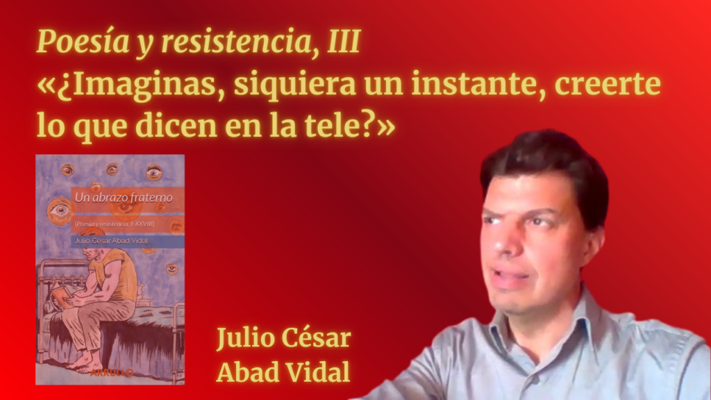 «¿Imaginas, siquiera un instante, creerte lo que dicen en la tele?» (Poesía y resistencia, III)