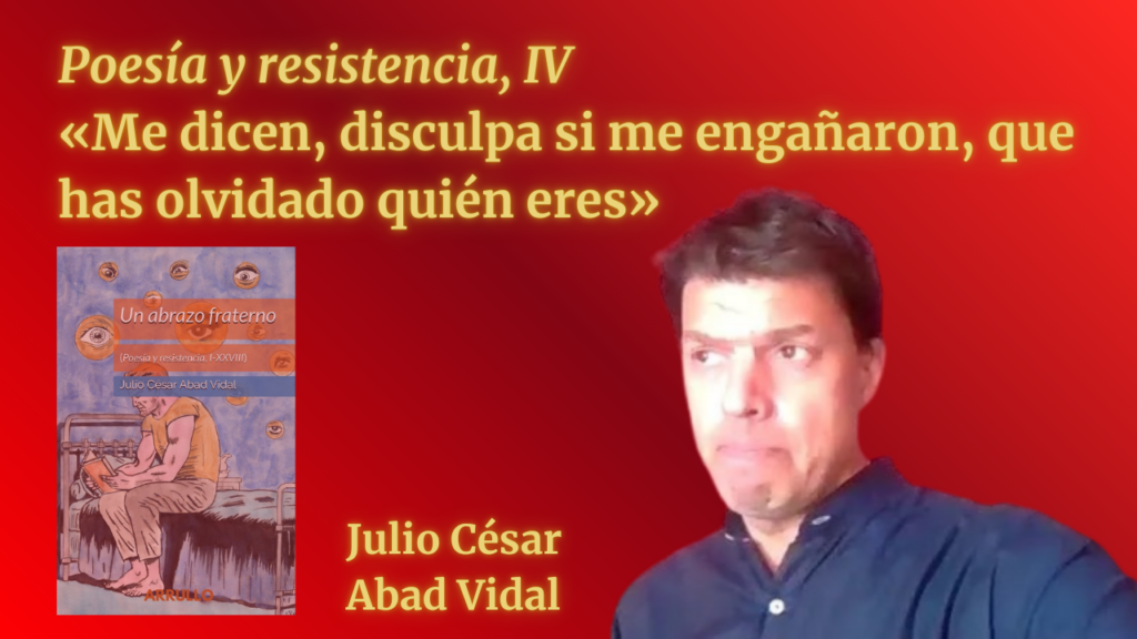 «Me dicen, disculpa si me engañaron, que has olvidado quién eres» (Poesía y resistencia, IV)