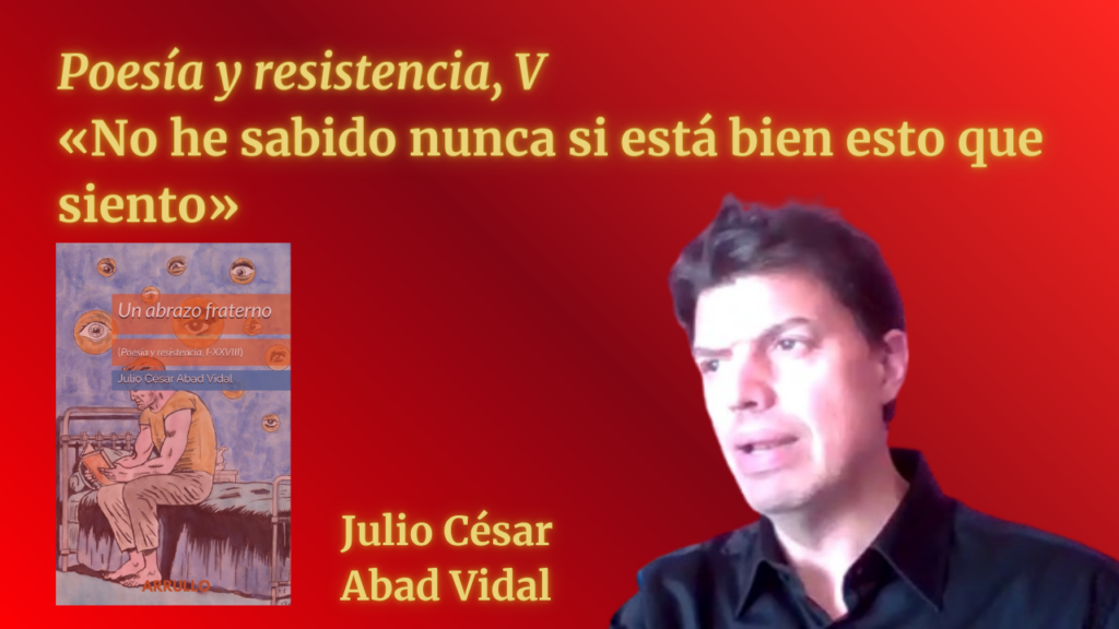 «No he sabido nunca si está bien esto que siento» (Poesía y resistencia, V)