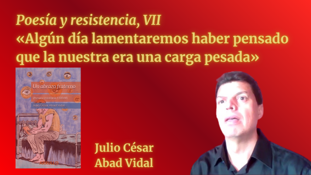 «Algún día lamentaremos haber pensado que la nuestra era una carga pesada» (Poesía y resistencia, VII)